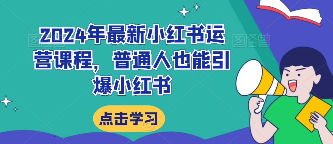 2024年最新小红书运营课程，普通人也能引爆小红书-买得值资源库