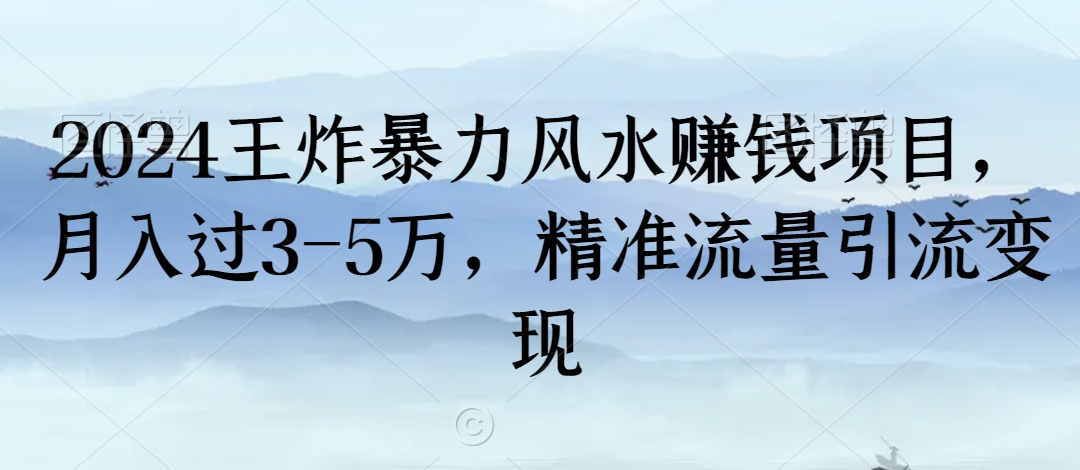 2024王炸暴力风水赚钱项目，月入过3-5万，精准流量引流变现【揭秘】-买得值资源库