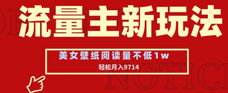 流量主新玩法，美女壁纸和头像，阅读量不低于1w，月入9741【揭秘】-买得值资源库
