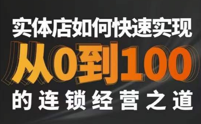 星哥·实体如何快速实现从0-100的连锁经营之道-买得值资源库