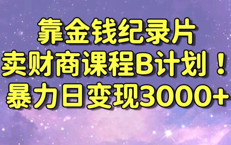 财经纪录片联合财商课程的变现策略，暴力日变现3000+，喂饭级别教学【揭秘】-买得值资源库