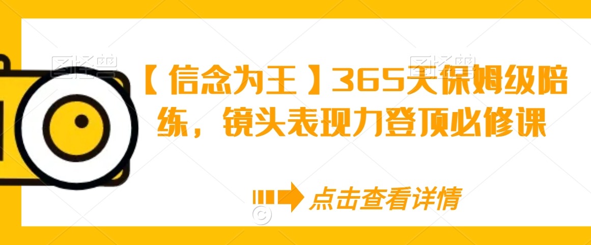 【信念为王】365天保姆级陪练，镜头表现力登顶必修课-买得值资源库