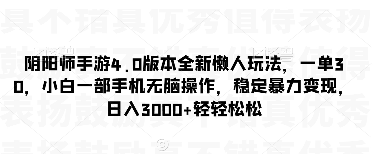 阴阳师手游4.0版本全新懒人玩法，一单30，小白一部手机无脑操作，稳定暴力变现【揭秘】-买得值资源库