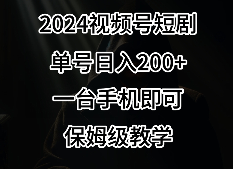 2024风口，视频号短剧，单号日入200+，一台手机即可操作，保姆级教学【揭秘】-买得值资源库