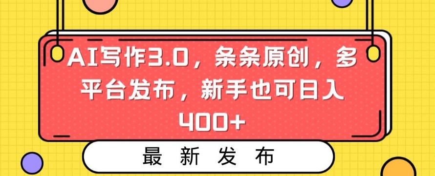 AI写作3.0，条条原创，多平台发布，新手也可日入400+【揭秘】-买得值资源库