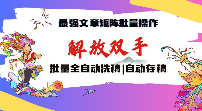 最强文章矩阵批量管理，自动洗稿，自动存稿，月入过万轻轻松松【揭秘】-买得值资源库