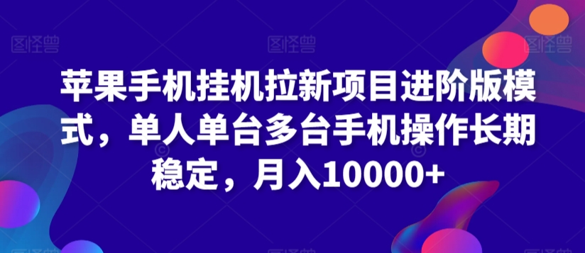 苹果手机挂机拉新项目进阶版模式，单人单台多台手机操作长期稳定，月入10000+【揭秘】-买得值资源库