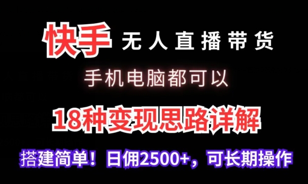 快手无人直播带货，手机电脑都可以，18种变现思路详解，搭建简单日佣2500+【揭秘】-买得值资源库