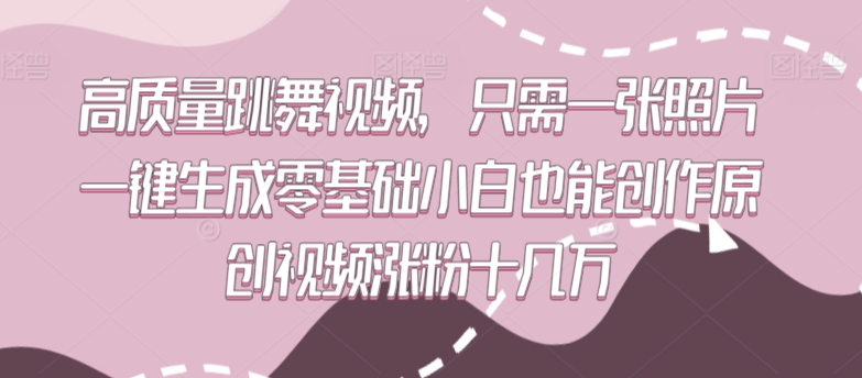 高质量跳舞视频，只需一张照片一键生成零基础小白也能创作原创视频涨粉十几万【揭秘】-买得值资源库