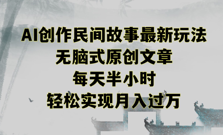 创作民间故事最新玩法，无脑式原创文章，每天半小时，轻松实现月入过万【揭秘】-买得值资源库