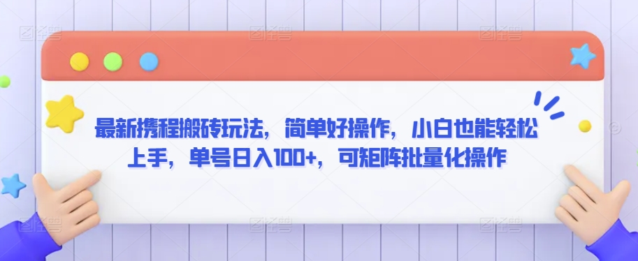 最新携程搬砖玩法，简单好操作，小白也能轻松上手，单号日入100+，可矩阵批量化操作【揭秘】-买得值资源库