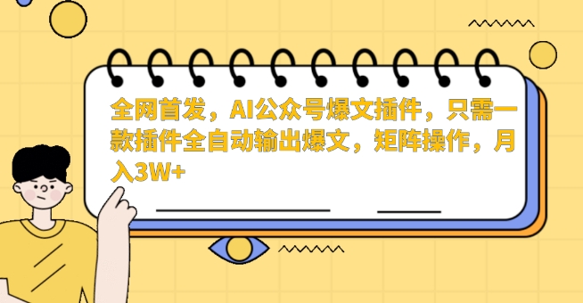全网首发，AI公众号爆文插件，只需一款插件全自动输出爆文，矩阵操作，月入3W+【揭秘】-买得值资源库