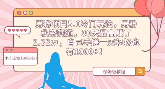 男粉项目5.0冷门玩法，男粉私密赛道，30天最高赚了2.32万，自己手搓一天轻松也有1000+【揭秘】-买得值资源库