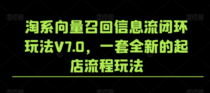 淘系向量召回信息流闭环玩法V7.0，一套全新的起店流程玩法-买得值资源库