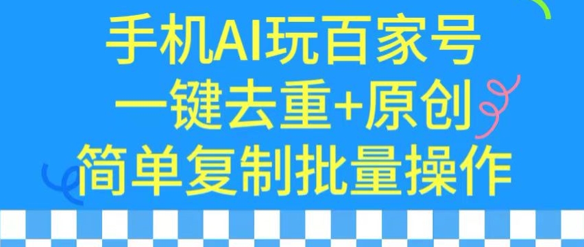 用手机AI玩百家号，一键去重+原创，简单复制批量操作【揭秘】-买得值资源库