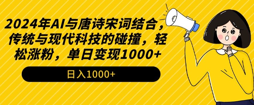 2024年AI与唐诗宋词结合，传统与现代科技的碰撞，轻松涨粉，单日变现1000+【揭秘】-买得值资源库