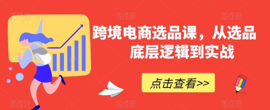 跨境电商选品课，从选品到底层逻辑到实战-买得值资源库