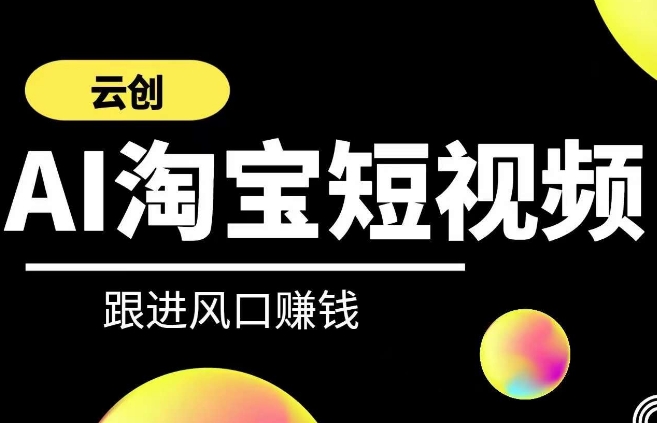 云创-AI短视频系列课程，快速理解带货短视频+AI运用-买得值资源库