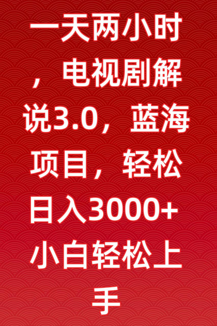 一天两小时，电视剧解说3.0，蓝海项目，轻松日入3000+小白轻松上手【揭秘】-买得值资源库