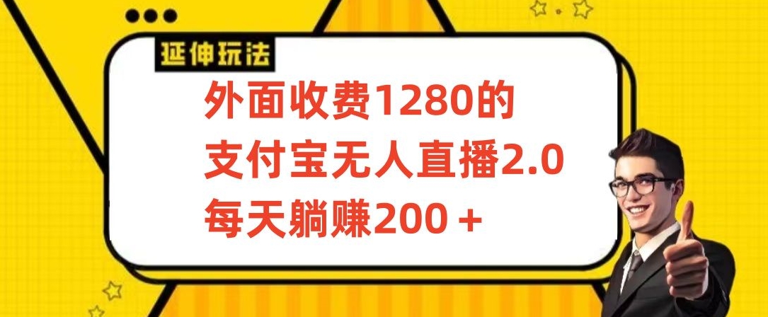 外面收费1280的支付宝无人直播2.0项目，每天躺赚200+，保姆级教程【揭秘】-买得值资源库