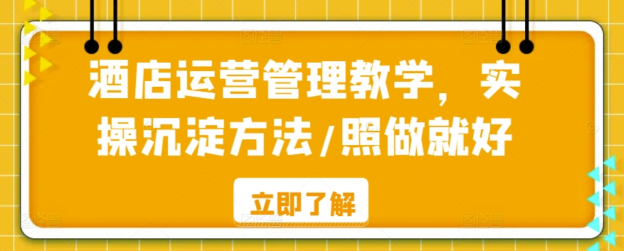 酒店运营管理教学，实操沉淀方法/照做就好-买得值资源库