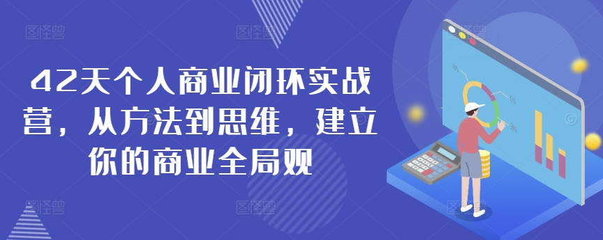 42天个人商业闭环实战营，从方法到思维，建立你的商业全局观-买得值资源库