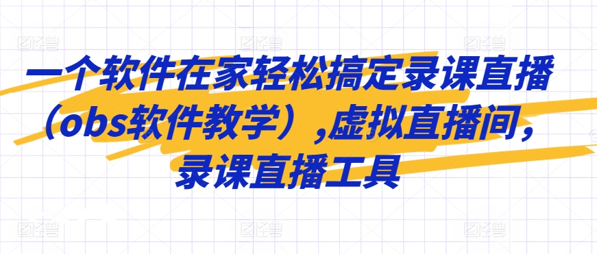 一个软件在家轻松搞定录课直播（obs软件教学）,虚拟直播间，录课直播工具-买得值资源库