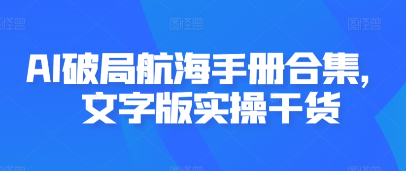 AI破局航海手册合集，文字版实操干货-买得值资源库