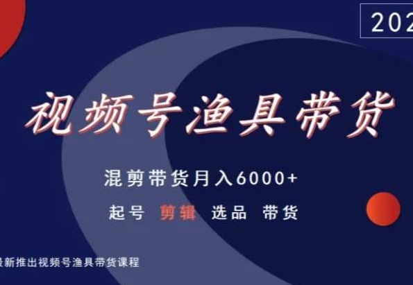 视频号渔具带货，混剪带货月入6000+，起号剪辑选品带货-买得值资源库
