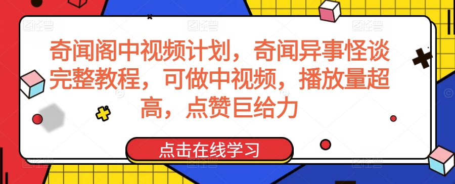 奇闻阁中视频计划，奇闻异事怪谈完整教程，可做中视频，播放量超高，点赞巨给力-买得值资源库