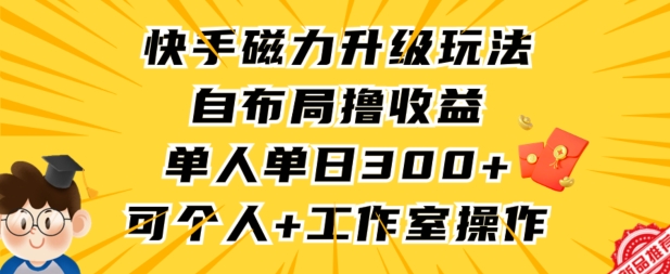 快手磁力升级玩法，自布局撸收益，单人单日300+，个人工作室均可操作【揭秘】-买得值资源库