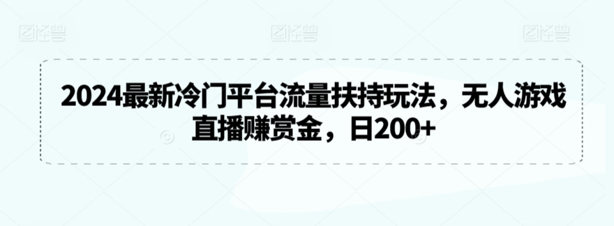 2024最新冷门平台流量扶持玩法，无人游戏直播赚赏金，日200+【揭秘】-买得值资源库
