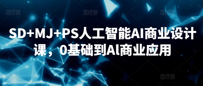SD+MJ+PS人工智能AI商业设计课，0基础到Al商业应用-买得值资源库