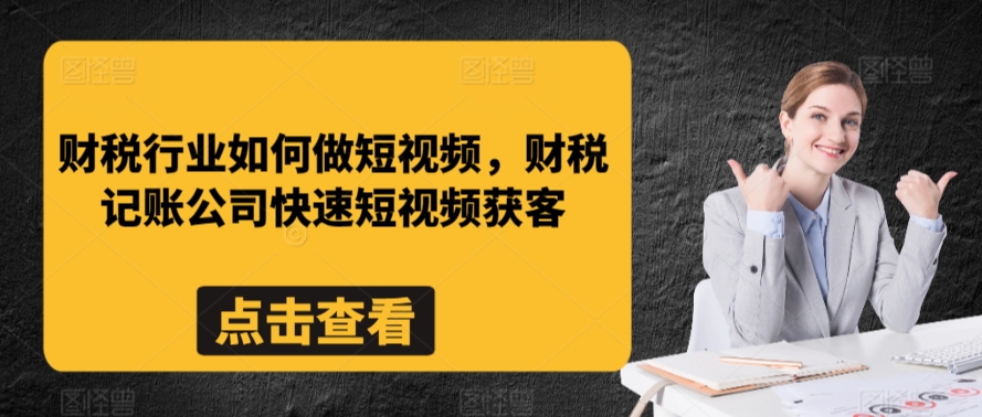 财税行业如何做短视频，财税记账公司快速短视频获客-买得值资源库