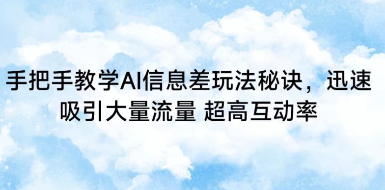手把手教学AI信息差玩法秘诀，迅速吸引大量流量，超高互动率【揭秘】-买得值资源库