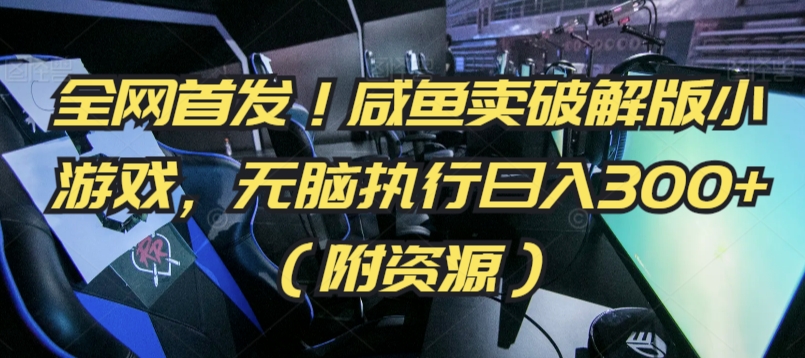 全网首发！咸鱼卖破解版小游戏，无脑执行日入300+（附资源）【揭秘】-买得值资源库
