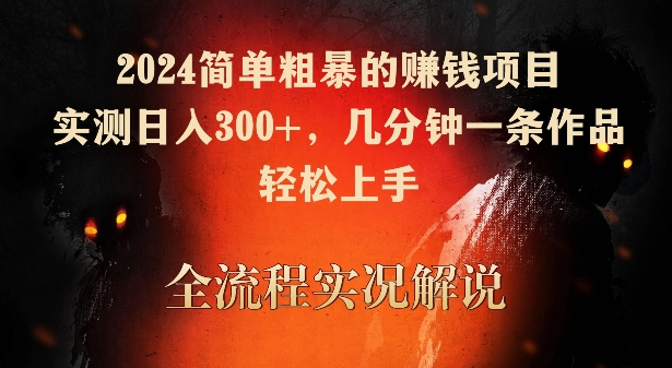 2024简单粗暴的赚钱项目，实测日入300+，几分钟一条作品，轻松上手【揭秘】-买得值资源库