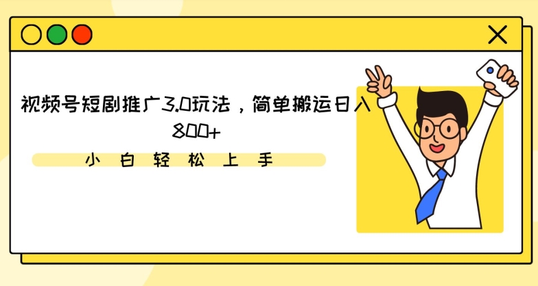 视频号短剧推广3.0玩法，简单搬运日入800+【揭秘】-买得值资源库