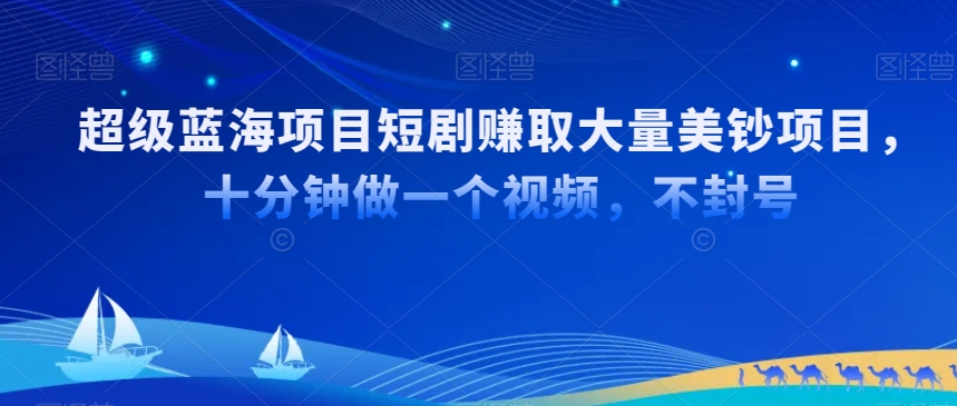 超级蓝海项目短剧赚取大量美钞项目，国内短剧出海tk赚美钞，十分钟做一个视频【揭秘】-买得值资源库