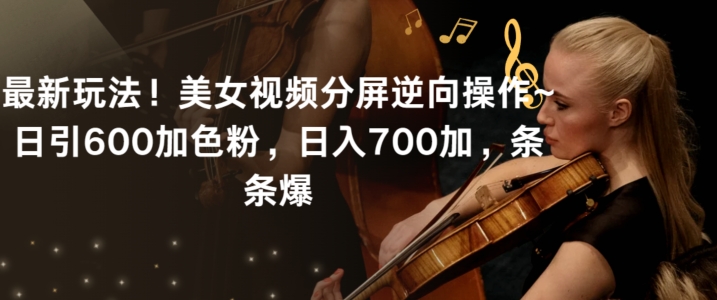 最新玩法！美女视频分屏逆向操作~日引600加色粉，日入700加，条条爆【揭秘】-买得值资源库