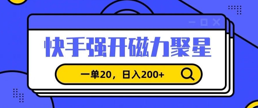 信息差赚钱项目，快手强开磁力聚星，一单20，日入200+【揭秘】-买得值资源库