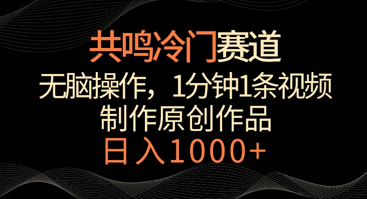 共鸣冷门赛道，无脑操作，一分钟一条视频，日入1000+【揭秘】-买得值资源库
