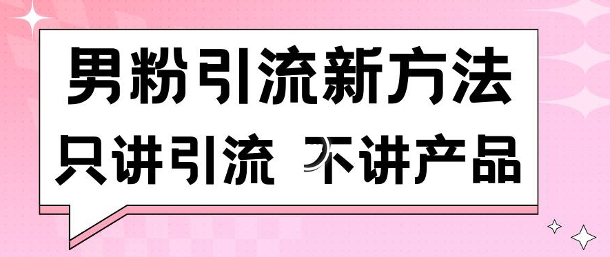 男粉引流新方法日引流100多个男粉只讲引流不讲产品不违规不封号【揭秘】-买得值资源库