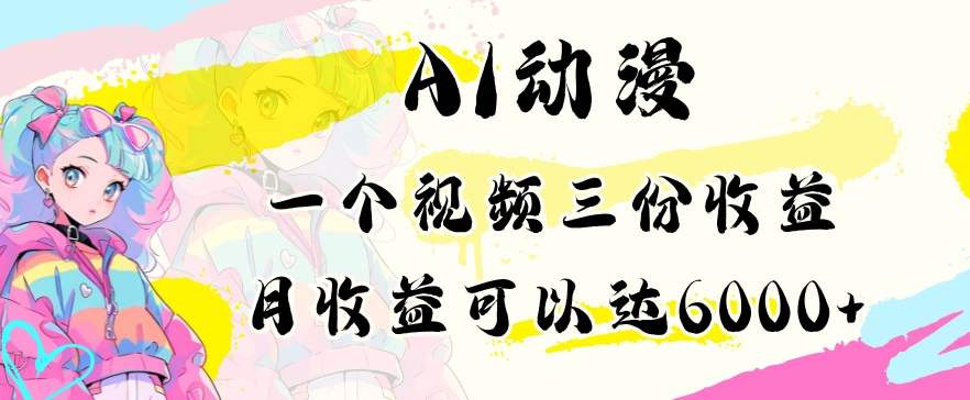 AI动漫教程做一个视频三份收益当月可产出6000多的收益小白可操作【揭秘】-买得值资源库