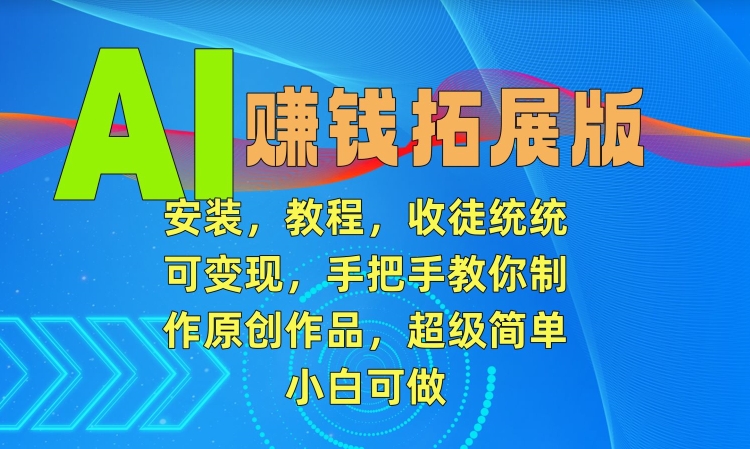 AI赚钱拓展版，安装，教程，收徒统统可变现，手把手教你制作原创作品，超级简单，小白可做【揭秘】-买得值资源库