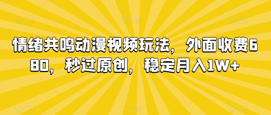 情绪共鸣动漫视频玩法，外面收费680，秒过原创，稳定月入1W+【揭秘】-买得值资源库