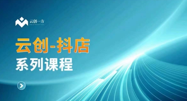 云创一方-抖店系列课，​抖店商城、商品卡、无货源等玩法-买得值资源库