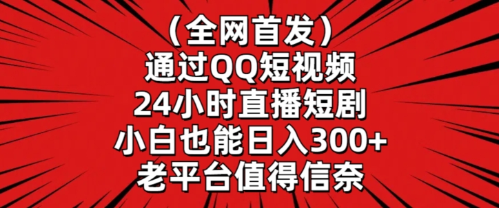 全网首发，通过QQ短视频24小时直播短剧，小白也能日入300+【揭秘】-买得值资源库