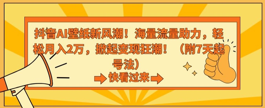 抖音AI壁纸新风潮！海量流量助力，轻松月入2万，掀起变现狂潮【揭秘】-买得值资源库