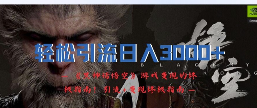 轻松引流日入3k，《黑神话悟空》游戏变现的终极指南!引流+变现终极指南-买得值资源库